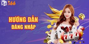 Hướng Dẫn Đăng Nhập S666 Nhanh Nhất